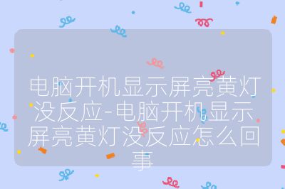 電腦開機顯示屏亮黃燈沒反應-電腦開機顯示屏亮黃燈沒反應怎么回事