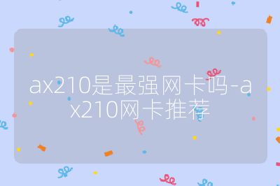 ax210是最強網卡嗎-ax210網卡推薦