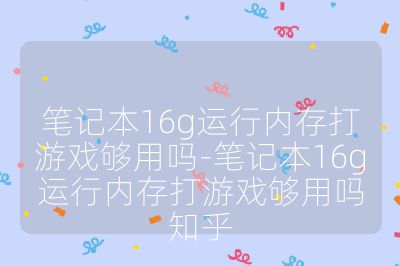 筆記本16g運行內(nèi)存打游戲夠用嗎-筆記本16g運行內(nèi)存打游戲夠用嗎知乎