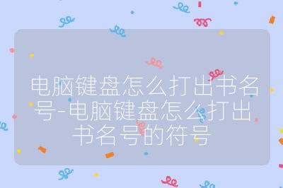 電腦鍵盤怎么打出書名號-電腦鍵盤怎么打出書名號的符號