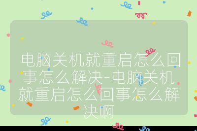 電腦關(guān)機(jī)就重啟怎么回事怎么解決-電腦關(guān)機(jī)就重啟怎么回事怎么解決啊