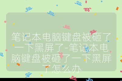筆記本電腦鍵盤被砸了一下黑屏了-筆記本電腦鍵盤被砸了一下黑屏了怎么辦
