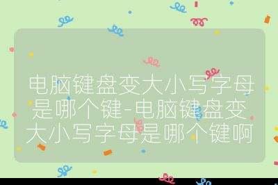電腦鍵盤變大小寫字母是哪個鍵-電腦鍵盤變大小寫字母是哪個鍵啊