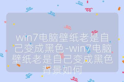 win7電腦壁紙老是自己變成黑色-win7電腦壁紙老是自己變成黑色背景如何