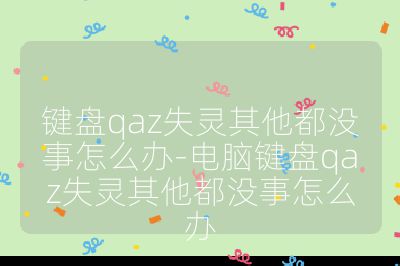 鍵盤(pán)qaz失靈其他都沒(méi)事怎么辦-電腦鍵盤(pán)qaz失靈其他都沒(méi)事怎么辦