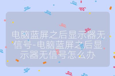 電腦藍屏之后顯示器無信號-電腦藍屏之后顯示器無信號怎么辦