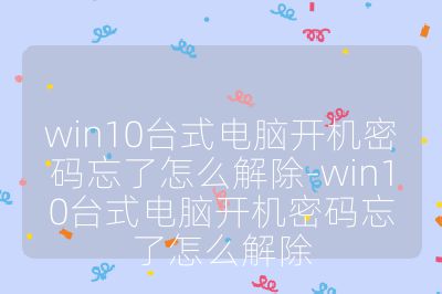 win10臺式電腦開機密碼忘了怎么解除-win10臺式電腦開機密碼忘了怎么解除