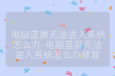 電腦藍屏無法進入系統怎么辦-電腦藍屏無法進入系統怎么辦修復