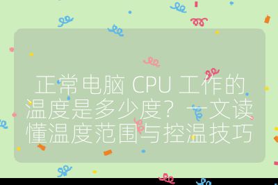 正常電腦 CPU 工作的溫度是多少度？一文讀懂溫度范圍與控溫技巧