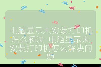 電腦顯示未安裝打印機(jī)怎么解決-電腦顯示未安裝打印機(jī)怎么解決問(wèn)題