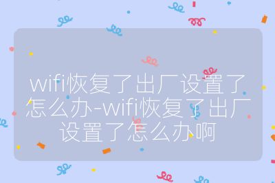 wifi恢復了出廠設置了怎么辦-wifi恢復了出廠設置了怎么辦啊