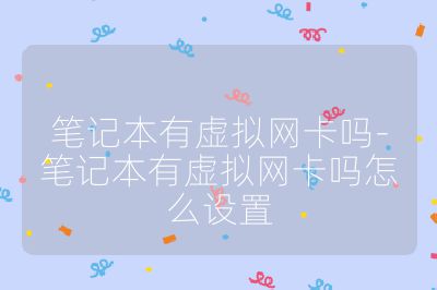 筆記本有虛擬網卡嗎-筆記本有虛擬網卡嗎怎么設置