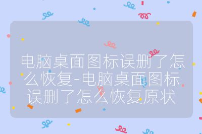 電腦桌面圖標(biāo)誤刪了怎么恢復(fù)-電腦桌面圖標(biāo)誤刪了怎么恢復(fù)原狀