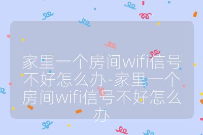 家里一個房間wifi信號不好怎么辦-家里一個房間wifi信號不好怎么辦