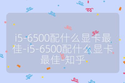i5-6500配什么顯卡最佳-i5-6500配什么顯卡最佳-知乎