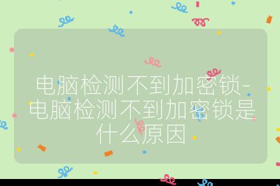 電腦檢測不到加密鎖-電腦檢測不到加密鎖是什么原因