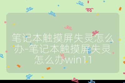 筆記本觸摸屏失靈怎么辦-筆記本觸摸屏失靈怎么辦win11