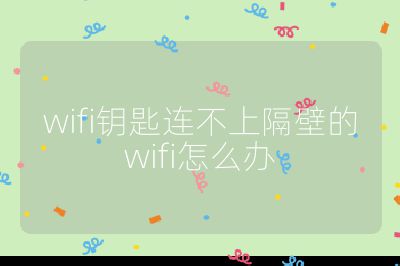 wifi鑰匙連不上隔壁的wifi怎么辦