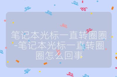 筆記本光標一直轉圈圈-筆記本光標一直轉圈圈怎么回事