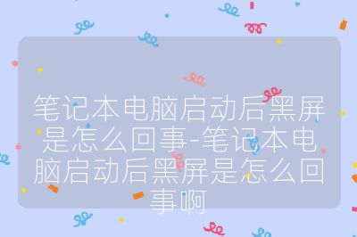 筆記本電腦啟動后黑屏是怎么回事-筆記本電腦啟動后黑屏是怎么回事啊