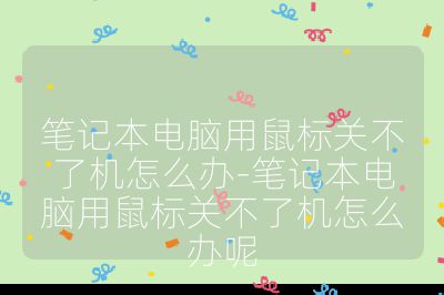 筆記本電腦用鼠標關不了機怎么辦-筆記本電腦用鼠標關不了機怎么辦呢