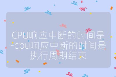 CPU響應中斷的時間是-cpu響應中斷的時間是執行周期結束