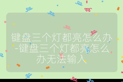 鍵盤三個燈都亮怎么辦-鍵盤三個燈都亮怎么辦無法輸入