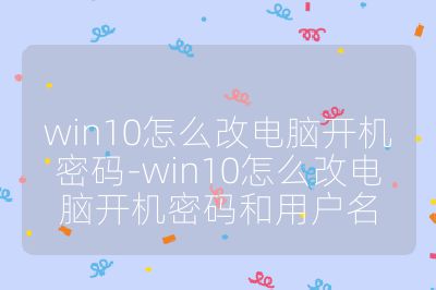 win10怎么改電腦開機密碼-win10怎么改電腦開機密碼和用戶名