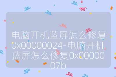 電腦開機藍屏怎么修復0x00000024-電腦開機藍屏怎么修復0x0000007b