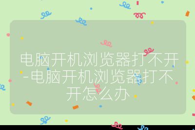電腦開機瀏覽器打不開-電腦開機瀏覽器打不開怎么辦
