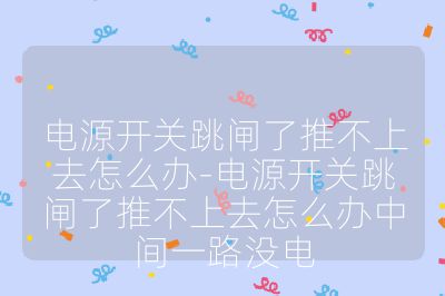 電源開(kāi)關(guān)跳閘了推不上去怎么辦-電源開(kāi)關(guān)跳閘了推不上去怎么辦中間一路沒(méi)電