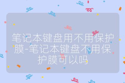 筆記本鍵盤用不用保護膜-筆記本鍵盤不用保護膜可以嗎