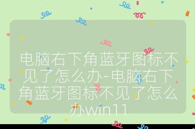 電腦右下角藍牙圖標不見了怎么辦-電腦右下角藍牙圖標不見了怎么辦win11