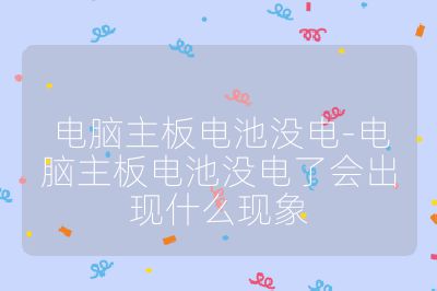 電腦主板電池沒電-電腦主板電池沒電了會出現什么現象