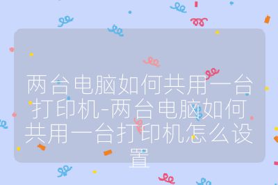 兩臺電腦如何共用一臺打印機-兩臺電腦如何共用一臺打印機怎么設置