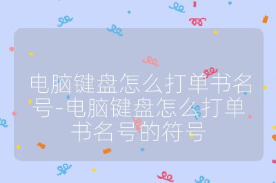 電腦鍵盤怎么打單書名號-電腦鍵盤怎么打單書名號的符號