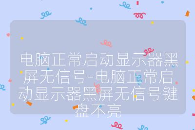 電腦正常啟動顯示器黑屏無信號-電腦正常啟動顯示器黑屏無信號鍵盤不亮