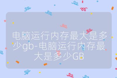 電腦運行內(nèi)存最大是多少gb-電腦運行內(nèi)存最大是多少GB