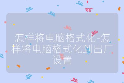 怎樣將電腦格式化-怎樣將電腦格式化到出廠設置