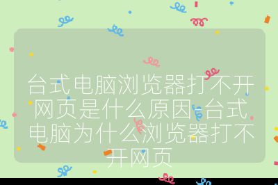 臺式電腦瀏覽器打不開網頁是什么原因-臺式電腦為什么瀏覽器打不開網頁