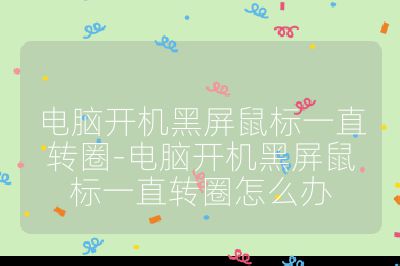 電腦開機黑屏鼠標一直轉圈-電腦開機黑屏鼠標一直轉圈怎么辦