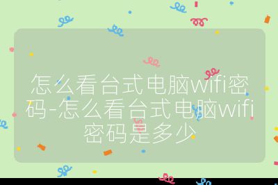 怎么看臺式電腦wifi密碼-怎么看臺式電腦wifi密碼是多少
