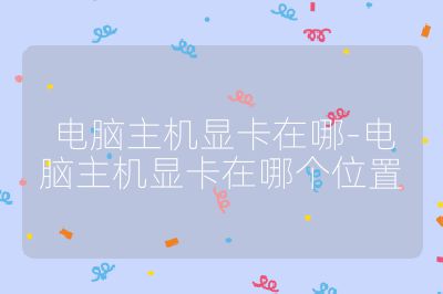 電腦主機顯卡在哪-電腦主機顯卡在哪個位置