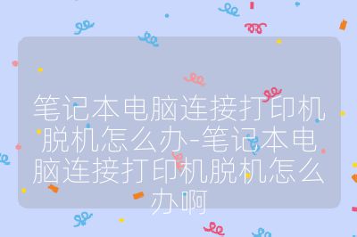 筆記本電腦連接打印機脫機怎么辦-筆記本電腦連接打印機脫機怎么辦啊
