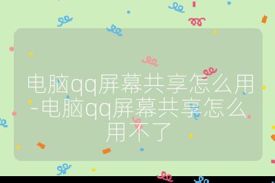 電腦qq屏幕共享怎么用-電腦qq屏幕共享怎么用不了