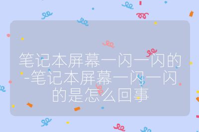 筆記本屏幕一閃一閃的-筆記本屏幕一閃一閃的是怎么回事