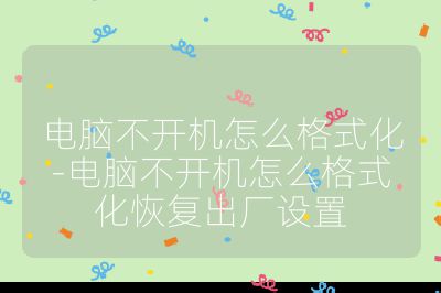 電腦不開機怎么格式化-電腦不開機怎么格式化恢復出廠設置
