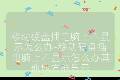 移動硬盤插電腦上不顯示怎么辦-移動硬盤插電腦上不顯示怎么辦其他地方能顯示