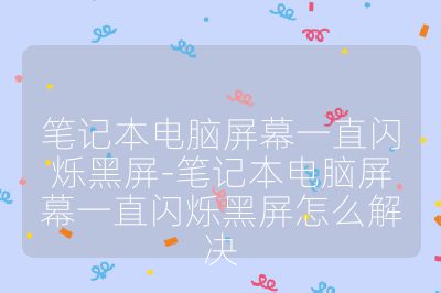 筆記本電腦屏幕一直閃爍黑屏-筆記本電腦屏幕一直閃爍黑屏怎么解決