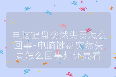 電腦鍵盤突然失靈怎么回事-電腦鍵盤突然失靈怎么回事燈還亮著